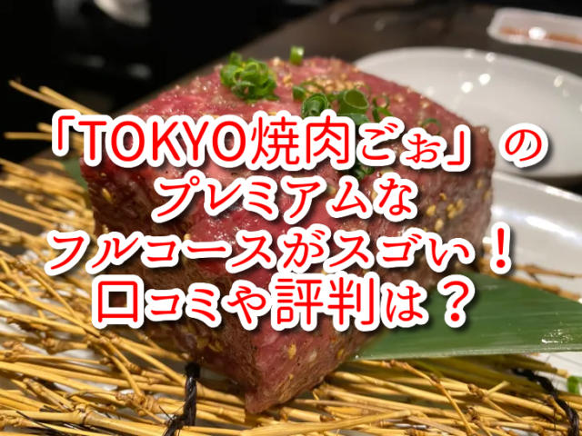 「TOKYO焼肉ごぉ」のプレミアムなフルコースがスゴい！口コミや評判は？